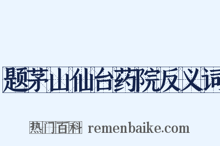 题茅山仙台药院反义词是什么意思的图片